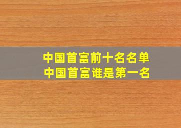 中国首富前十名名单 中国首富谁是第一名